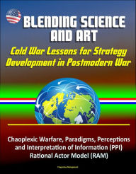 Blending Science and Art: Cold War Lessons for Strategy Development in Postmodern War - Chaoplexic Warfare, Paradigms, Perceptions and Interpretation
