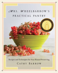 Mrs. Wheelbarrow's Practical Pantry: Recipes and Techniques for Year-Round Preserving Cathy Barrow Author