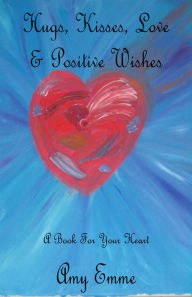 Hugs, Kisses, Love and Positive Wishes Amy Emme Author