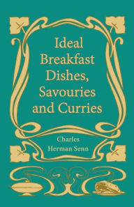 Ideal Breakfast Dishes, Savouries and Curries Charles Herman Senn Author