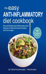 The Easy Anti Inflammatory Diet Cookbook: 100 Fast and Simple Anti Inflammatory Diet Recipes to Heal the Immune System and Live Longer Stephanie Trask