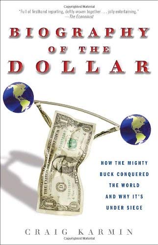 Biography of the Dollar : How the Mighty Buck Conquered the World and Why It's under Siege by Craig Karmin