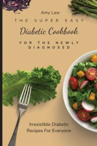 The Super Easy Diabetic Cookbook For The Newly Diagnosed: Irresistible Diabetic Recipes For Everyone Amy Law Author