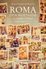 Roma desordenada: La ciudad y lo demás Juan Claudio de Ramón Author