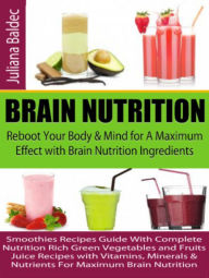Brain Nutrition: Reboot your Body & Mind for A Maximum Effect with Brain Nutrition Ingredients: Smoothies Recipes Guide With Complete Nutrition Rich G