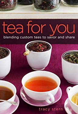 Tea for You : Blending Custom Teas to Savor and Share by Tracy Stern