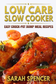 Low Carb Slow Cooker: Easy Crock-Pot Dump Meal Recipes Sarah Spencer Author