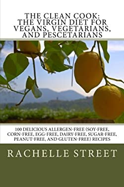 The Clean Cook: the Virgin Diet for Vegans, Vegetarians, and Pescetarians : 100 Delicious Allergen Free (Soy-Free, Corn-Free, Egg-Free, Dairy-Free, Su