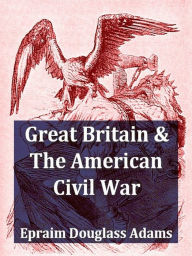 Great Britain and the American Civil War, Volumes I-II Complete Ephraim Douglass Adams Author