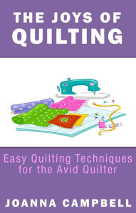 The Joys of Quilting: Easy Quilting Techniques for the Avid Quilter Joanna Campbell Author
