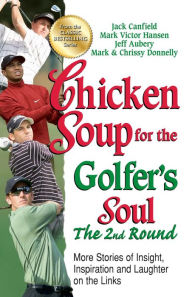 Chicken Soup for the Golfer's Soul The 2nd Round: More Stories of Insight, Inspiration and Laughter on the Links Jack Canfield Author