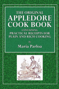 The Original Appledore Cook Book: Containing Practical Receipts for Plain and Rich Cooking: Maria Parloa Author