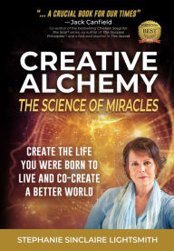 Creative Alchemy: The Science of Miracles: Create the Life You Were Born to Live and Co-Create a Better World Stephanie Sinclaire Lightsmith Author