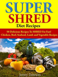 Super Shred Diet Recipes: 50 Delicious Recipes To SHRED Fat Fast! Jenny Dawson Author