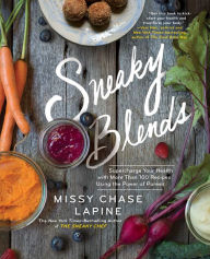 Sneaky Blends: Supercharge Your Health with More Than 100 Recipes Using the Power of Purees Missy Chase Lapine Author