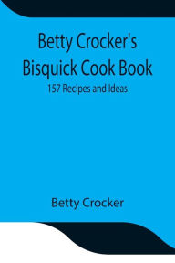 Betty Crocker's Bisquick Cook Book: 157 Recipes and Ideas Betty Crocker Author