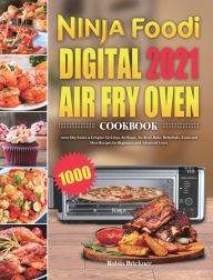 Ninja Foodi Digital Air Fry Oven Cookbook 2021: 1000-Day Easier & Crispier Air Crisp, Air Roast, Air Broil, Bake, Dehydrate, Toast and More Re