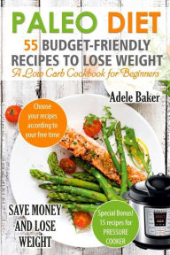 Paleo Diet: 55 Budget-Friendly Recipes to Lose Weight. A Low Carb Cookbook for Beginners. (Paleo recipes, Paleo Cookbook for Weight Loss) Adele Baker