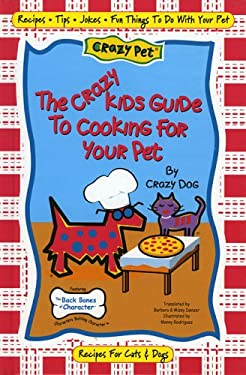 The Crazy Kids Guide to Cooking for Your Pet : Recipes, Jokes, Pet Care Tips and Fun Things to Do with Your Pet Featuring the Back Bones of Character