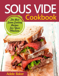 Sous Vide Cookbook: The Best Suvee Cooking Recipes for Cooking at Home Adele Baker Author