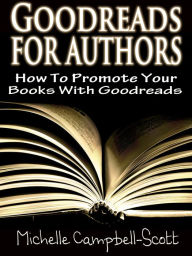 Goodreads for Authors: How to use Goodreads to promote your book Michelle Campbell-Scott Author