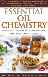 Essential Oil Chemistry - Formulating Essential Oil Blend that Heal - Monoterpene - Oxide - Phenol (Healing with Essential Oil) KG STILES Author