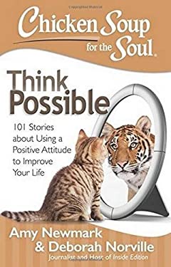Chicken Soup for the Soul: Think Possible : 101 Stories about Using a Positive Attitude to Improve Your Life by Amy, Norville, Deborah Newmark