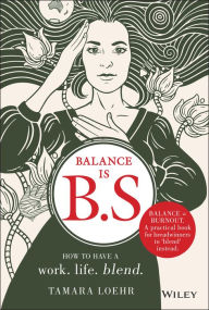 Balance is B.S.: How to Have a Work. Life. Blend. Tamara Loehr Author
