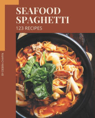 123 Seafood Spaghetti Recipes: An Inspiring Seafood Spaghetti Cookbook for You Debra Chapin Author