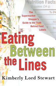 Eating Between the Lines: The Supermarket Shopper's Guide to the Truth Behind Food Labels Kimberly Lord Stewart Author