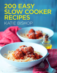200 Easy Slow Cooker Recipes Katie Bishop Author