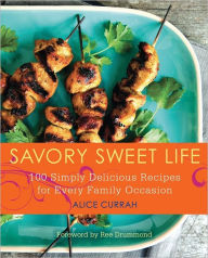 Savory Sweet Life: 100 Simply Delicious Recipes for Every Family Occasion Alice Currah Author