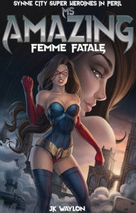 Ms Amazing: Femme Fatale (Synne City Super Heroines in Peril) JK Waylon Author