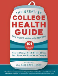 The Greatest College Health Guide You Never Knew You Needed: How to Manage Food, Booze, Stress, Sex, Sleep, and Exercise on Campus Jill Henry Author