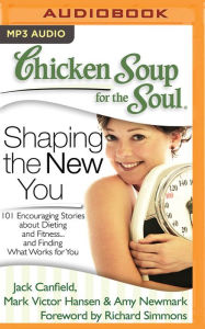Chicken Soup for the Soul: Shaping the New You: 101 Encouraging Stories about Dieting and Fitness...and Finding What Works for You Jack Canfield Autho