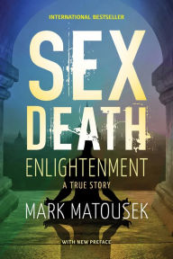 Sex Death Enlightenment: A True Story Mark Matousek Author