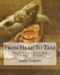 From Head To Tale: Historic Seafood Recipes Through The Ages Justin Demetri Author