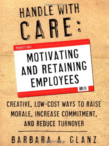 Handle with CARE: Motivating and Retaining Employees : Creative, Lost-Cost Ways to Raise Morale, Increase Commitment, and Reduce Turnover