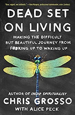Dead Set on Living : Making the Difficult but Beautiful Journey from F#*king up to Waking Up by Chris Grosso