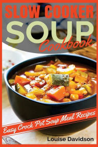 Slow Cooker Soup Cookbook: Easy Crock Pot Soup Meal Recipes Louise Davidson Author