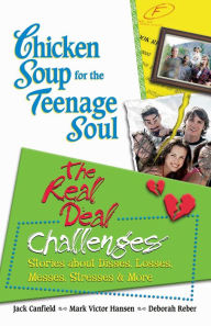 Chicken Soup for the Teenage Soul: The Real Deal Challenges: Stories about Disses, Losses, Messes, Stresses & More Jack Canfield Author