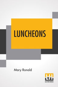 Luncheons: A Cook's Picture Book - A Supplement To The Century Cook Book Mary Ronald Author