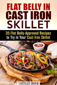 Flat Belly in Cast Iron Skillet; 35 Flat Belly-Approved Recipes to Try in Your Cast Iron Skillet (Weight Loss & Burn Fat) Lucille Boyd Author