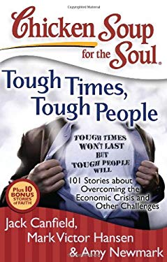 Chicken Soup for the Soul: Tough Times, Tough People : 101 Stories about Overcoming the Economic Crisis and Other Challenges