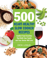 500 Heart-Healthy Slow Cooker Recipes: Comfort Food Favorites That Both Your Family and Doctor Will Love Dick Logue Author