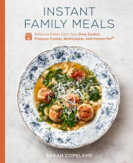 Instant Family Meals: Delicious Dishes from Your Slow Cooker, Pressure Cooker, Multicooker, and Instant Pot®: A Cookbook Sarah Copeland Author