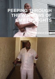 PEEPING THROUGH THE WINDOWS OF MY THOUGHTS Rev. Cleveland Coley Author