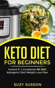 Keto Diet For Beginners: Instant Pot Cookbook 90 Day Ketogenic Diet Weight Loss Plan Suzy Susson Author