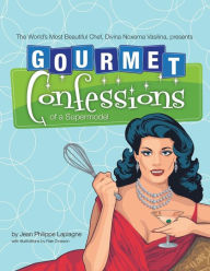 Gourmet Confessions of a Supermodel: The World'S Most Beautiful Chef, Divina Noxema Vasilina, Presents Jean Philippe Laplagne Author