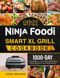 Ninja Foodi Smart XL Grill Cookbook 2021: 1000-Day Easy & Delicious Indoor Grilling and Air Frying Recipes for Beginners and Advanced Users Ch
